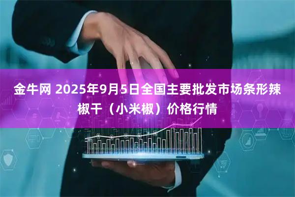 金牛网 2025年9月5日全国主要批发市场条形辣椒干（小米椒）价格行情