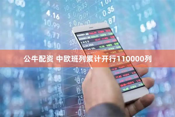 公牛配资 中欧班列累计开行110000列