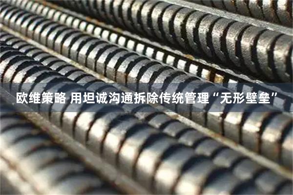 欧维策略 用坦诚沟通拆除传统管理“无形壁垒”