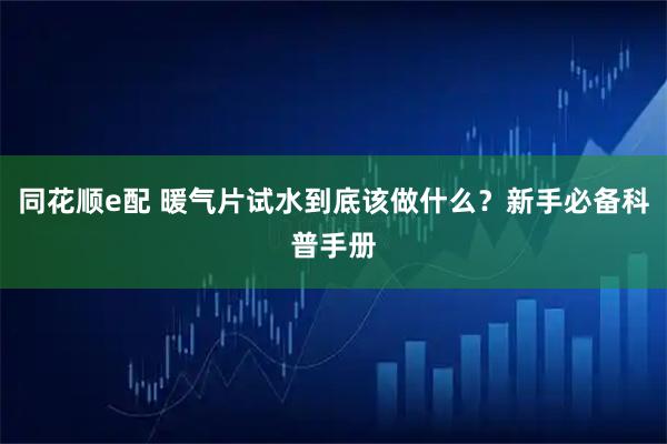 同花顺e配 暖气片试水到底该做什么？新手必备科普手册