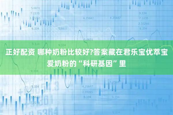 正好配资 哪种奶粉比较好?答案藏在君乐宝优萃宝爱奶粉的“科研基因”里