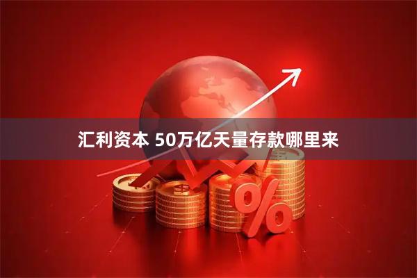 汇利资本 50万亿天量存款哪里来